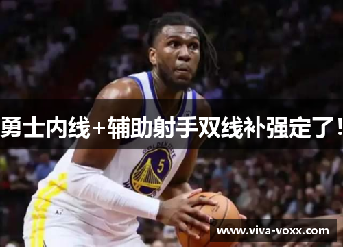 勇士内线+辅助射手双线补强定了！