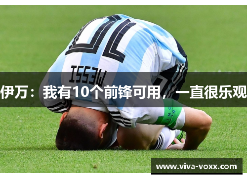 伊万：我有10个前锋可用，一直很乐观