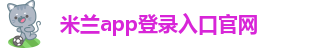 米兰app登录入口官网-ac米兰和国际米兰